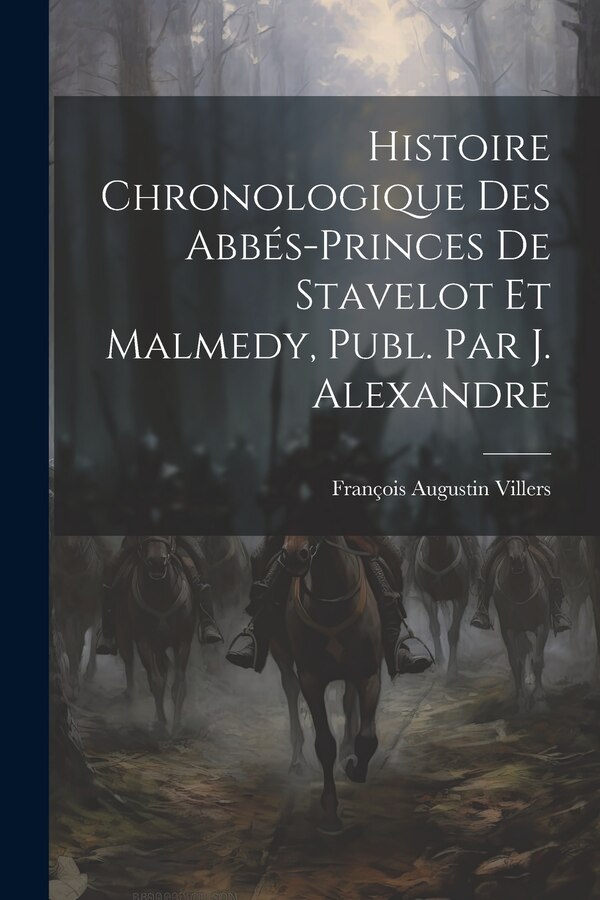 Histoire Chronologique Des Abbés-Princes De Stavelot Et Malmedy Publ. Par J. Alexandre by François Augustin Villers, Paperback | Indigo Chapters