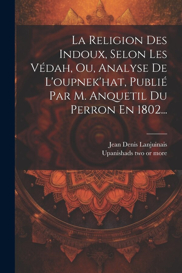 La Religion Des Indoux Selon Les Védah Ou Analyse De L'oupnek'hat Publié Par M. Anquetil Du Perron En 1802. by Jean Denis Lanjuinais (Comte )