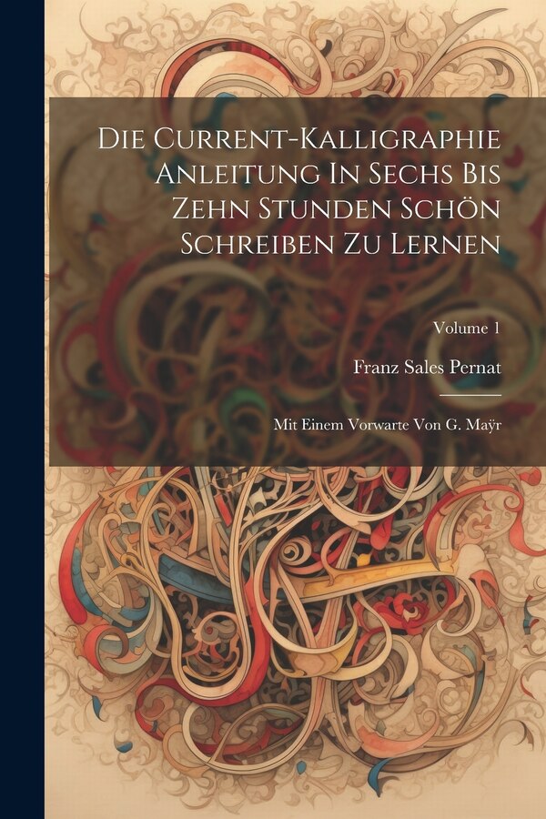Die Current-kalligraphie Anleitung In Sechs Bis Zehn Stunden Schön Schreiben Zu Lernen by Franz Sales Pernat, Paperback | Indigo Chapters
