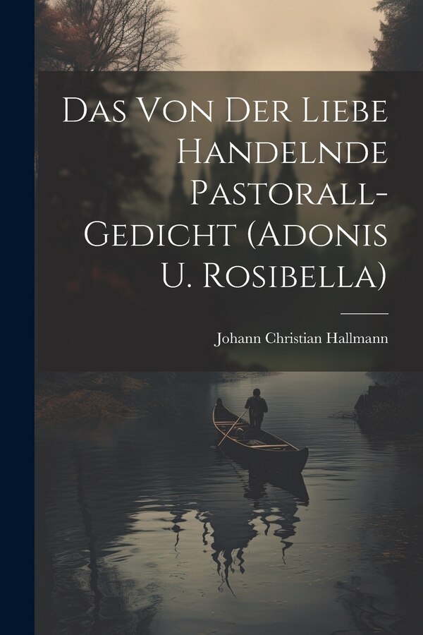Das Von Der Liebe Handelnde Pastorall-gedicht (adonis U. Rosibella) by Johann Christian Hallmann, Paperback | Indigo Chapters