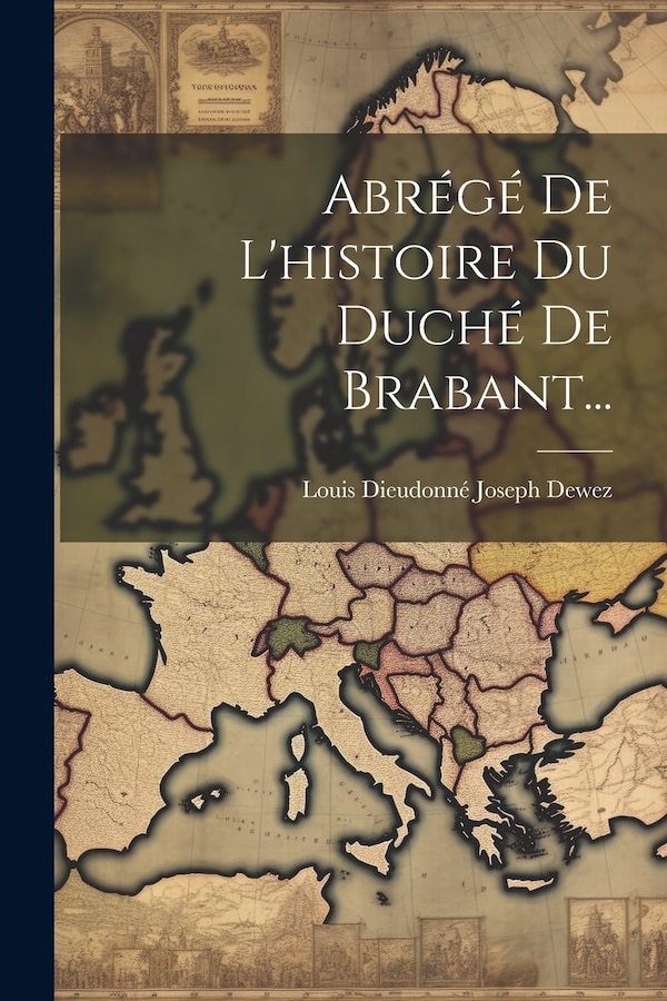Abrégé De L'histoire Du Duché De Brabant. by Louis Dieudonné Joseph Dewez, Paperback | Indigo Chapters