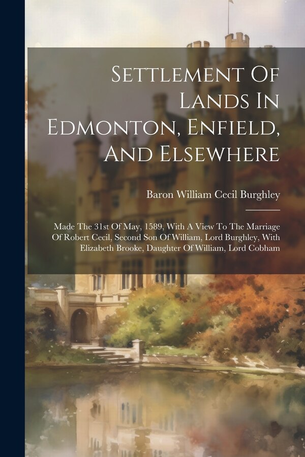 Settlement Of Lands In Edmonton Enfield And Elsewhere by Baron William Cecil Burghley, Paperback | Indigo Chapters
