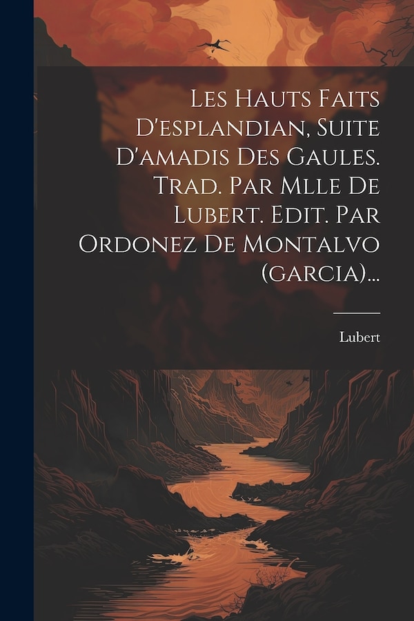 Les Hauts Faits D'esplandian Suite D'amadis Des Gaules. Trad. Par Mlle De Lubert. Edit. Par Ordonez De Montalvo (garcia)., Paperback