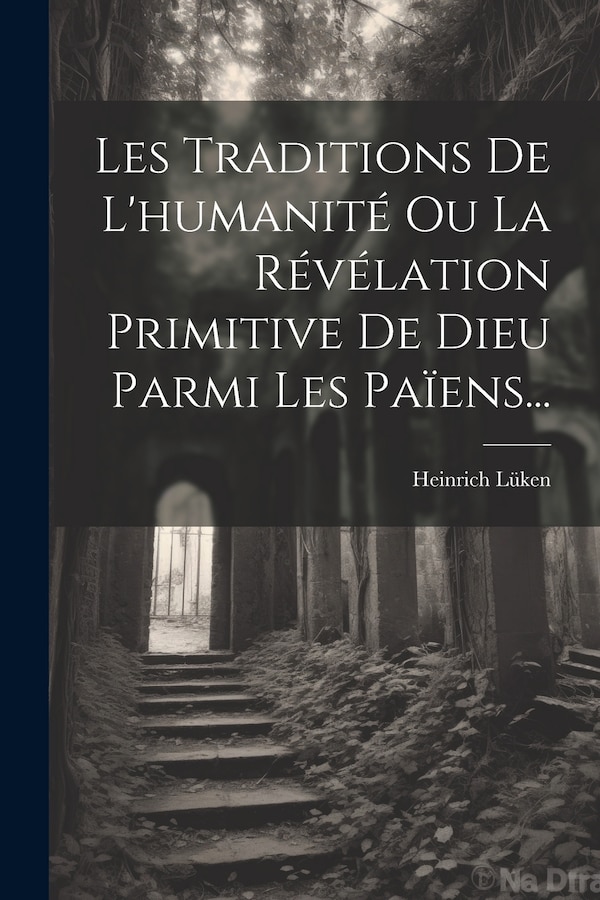 Les Traditions De L'humanité Ou La Révélation Primitive De Dieu Parmi Les Païens. by Heinrich Lüken, Paperback | Indigo Chapters