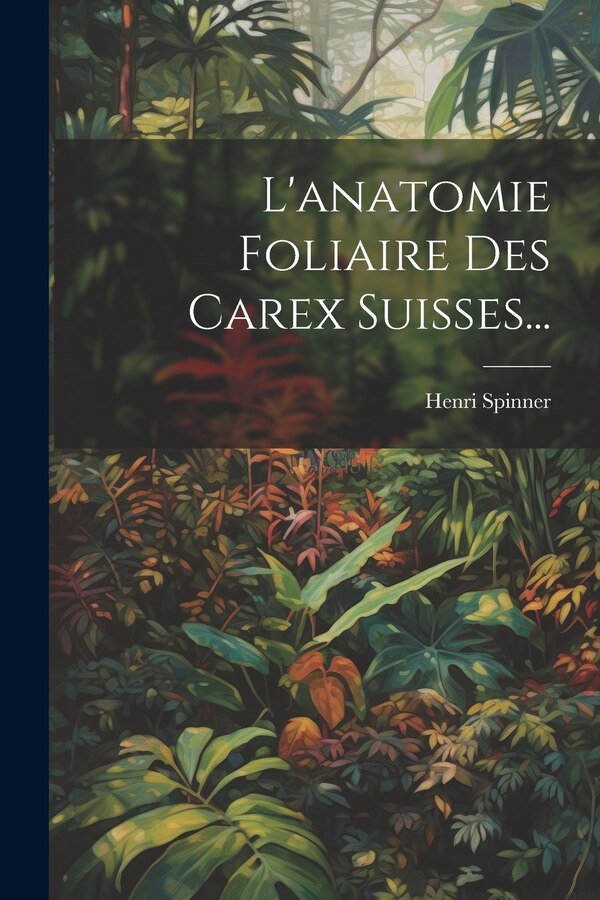 L'anatomie Foliaire Des Carex Suisses. by Henri Spinner, Paperback | Indigo Chapters
