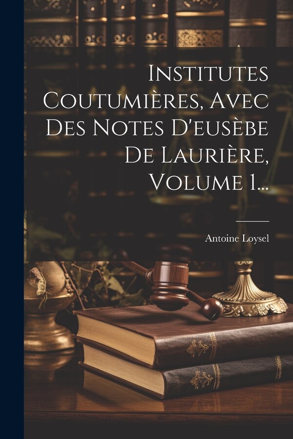 Institutes Coutumières Avec Des Notes D'eusèbe De Laurière Volume 1. by Antoine Loysel, Paperback | Indigo Chapters