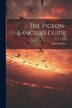 The Pigeon-fancier's Guide by London ) James Rogers (of City Road, Paperback | Indigo Chapters