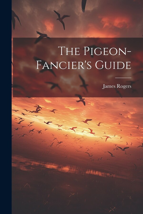 The Pigeon-fancier's Guide by London ) James Rogers (of City Road, Paperback | Indigo Chapters