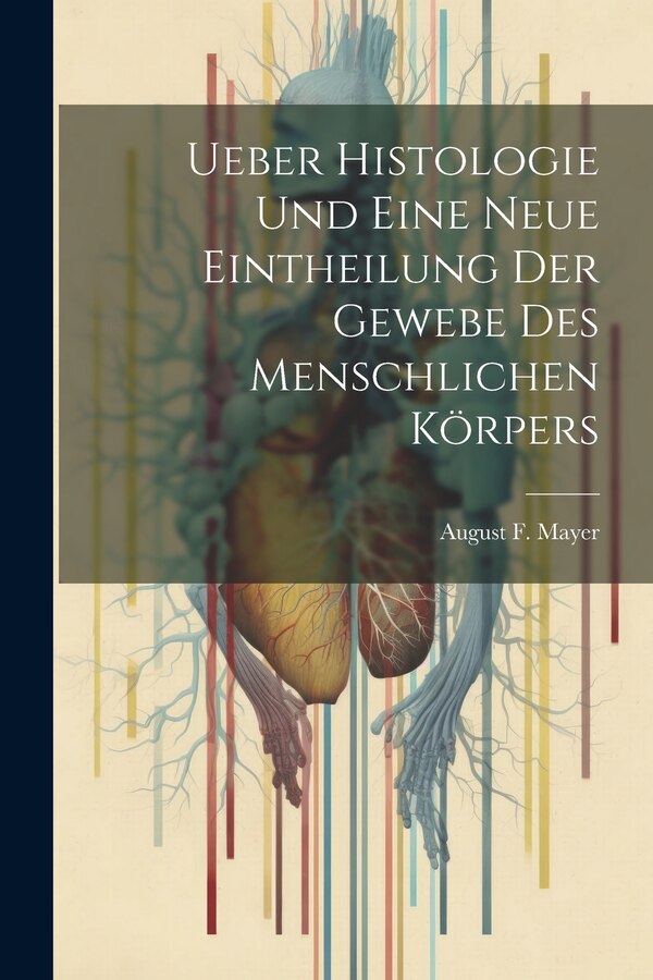Ueber Histologie Und Eine Neue Eintheilung Der Gewebe Des Menschlichen Körpers by August F Mayer, Paperback | Indigo Chapters