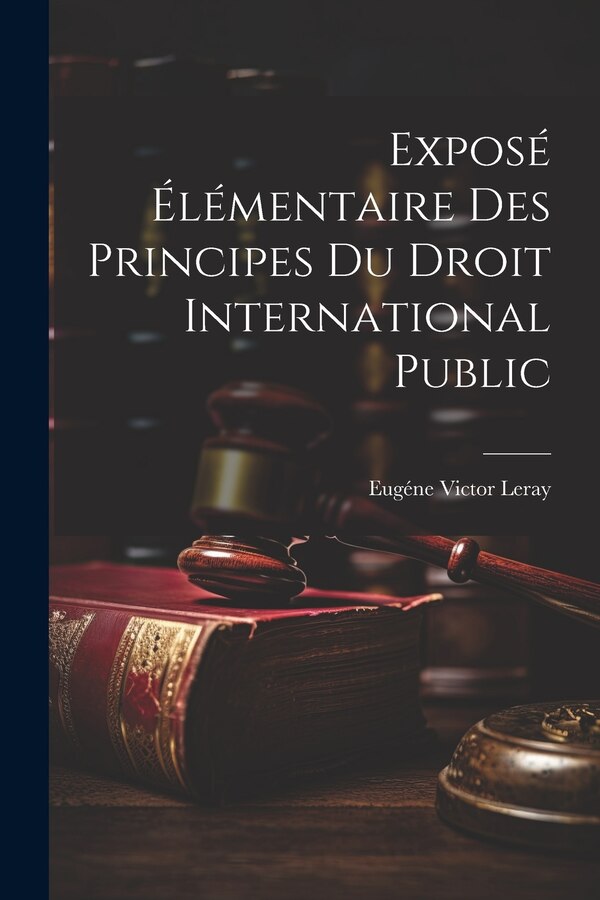 Exposé Élémentaire des Principes du Droit International Public by Eugéne Victor Leray, Paperback | Indigo Chapters