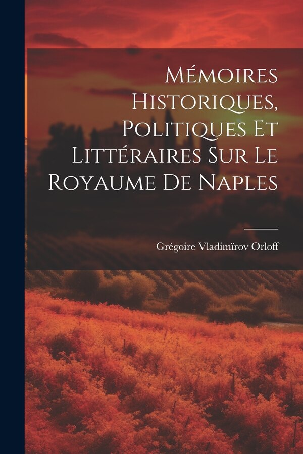 Mémoires Historiques Politiques et littéraires sur le Royaume de Naples by Grégoire Vladimïrov Orloff, Paperback | Indigo Chapters