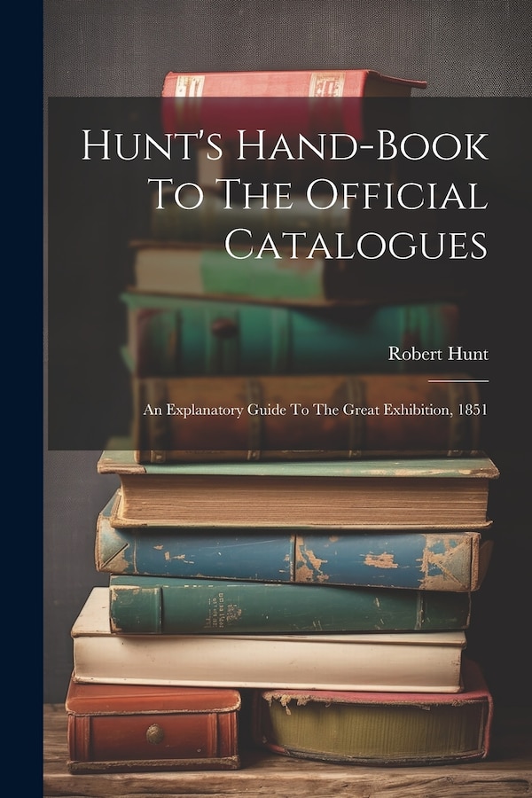 Hunt's Hand-book To The Official Catalogues by Robert Hunt, Paperback | Indigo Chapters