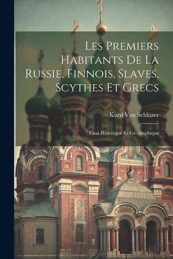 Les Premiers Habitants De La Russie Finnois Slaves Scythes Et Grecs by Kurd Von Schlözer, Paperback | Indigo Chapters