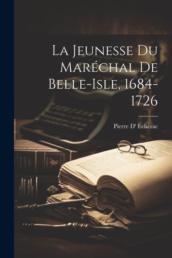 La Jeunesse Du Maréchal De Belle-Isle 1684-1726 by Pierre D' Échérac, Paperback | Indigo Chapters