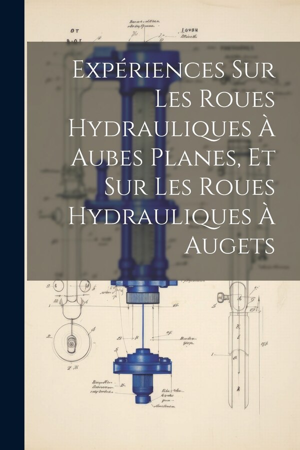 Expériences Sur Les Roues Hydrauliques À Aubes Planes Et Sur Les Roues Hydrauliques À Augets by Anonymous, Paperback | Indigo Chapters