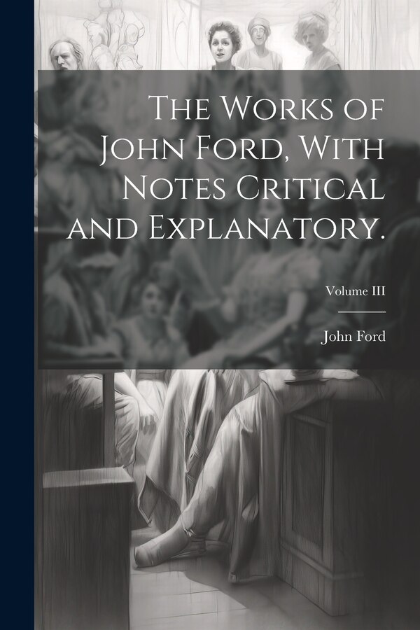 The Works of John Ford With Notes Critical and Explanatory.; Volume III, Paperback | Indigo Chapters