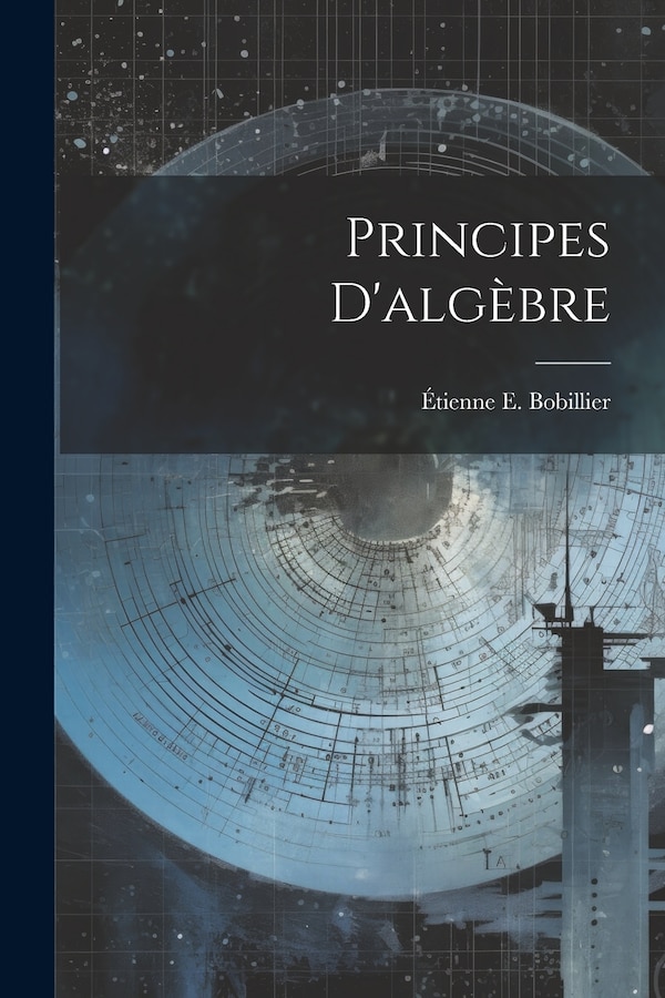 Principes D'algèbre by Étienne E Bobillier, Paperback | Indigo Chapters