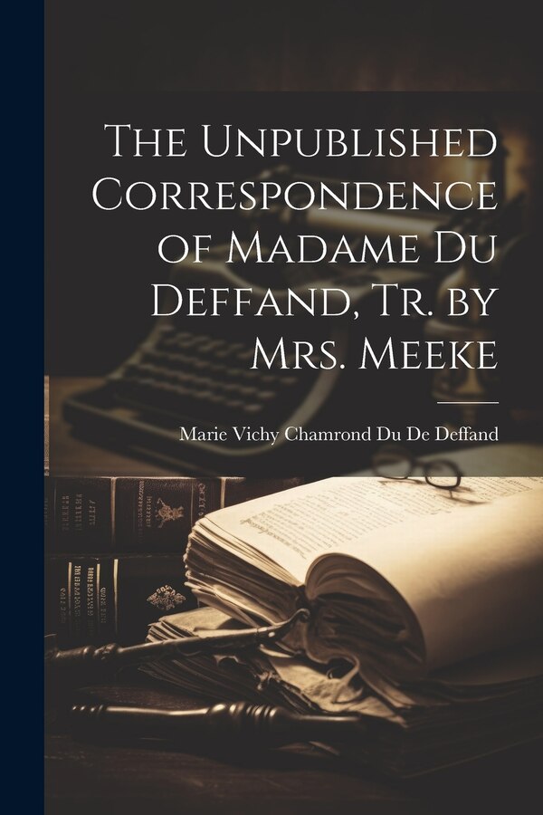 The Unpublished Correspondence of Madame Du Deffand Tr. by Mrs. Meeke by Marie Vichy Chamrond Du De Deffand, Paperback | Indigo Chapters