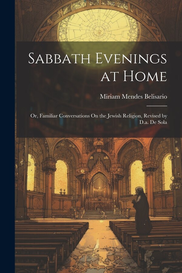 Sabbath Evenings at Home; Or Familiar Conversations On the Jewish Religion Revised by D.a. De Sola by Miriam Mendes Belisario, Paperback