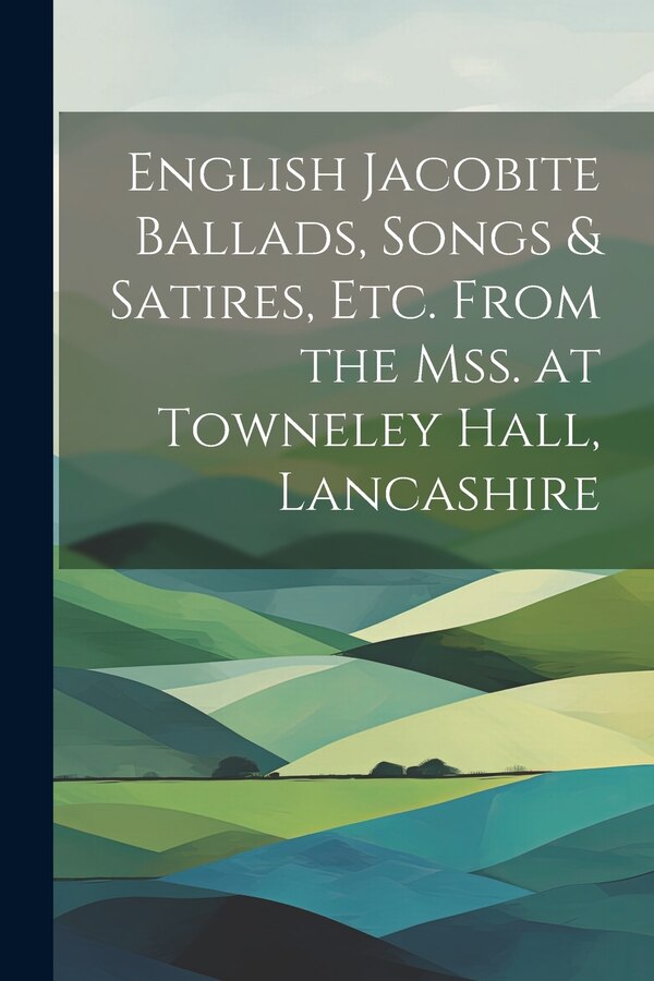 English Jacobite Ballads Songs & Satires etc. From the mss. at Towneley Hall Lancashire by Anonymous, Paperback | Indigo Chapters