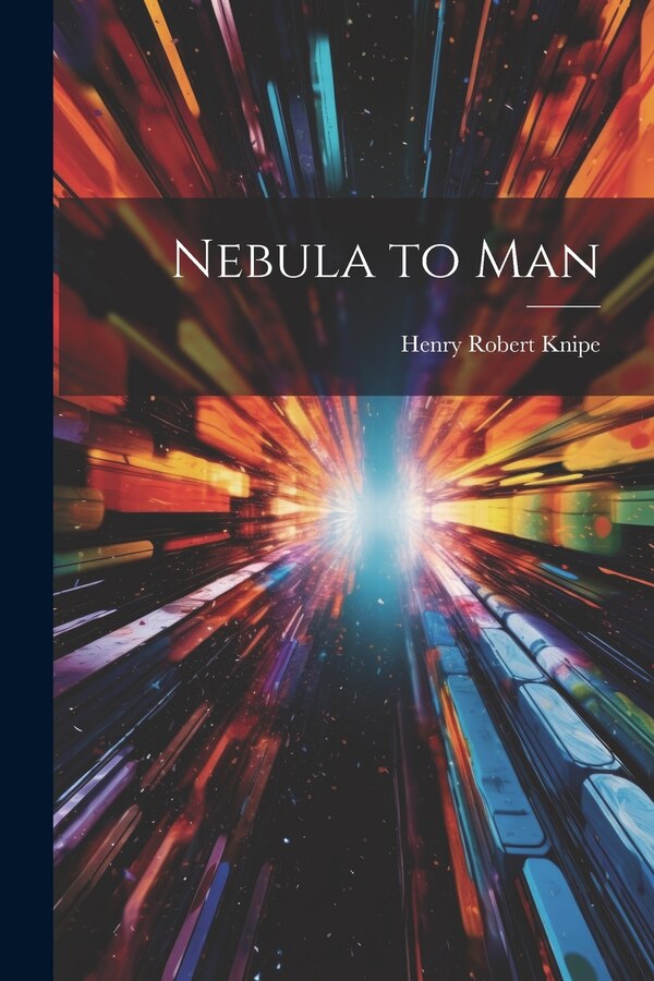 Nebula to Man by Henry Robert Knipe, Paperback | Indigo Chapters