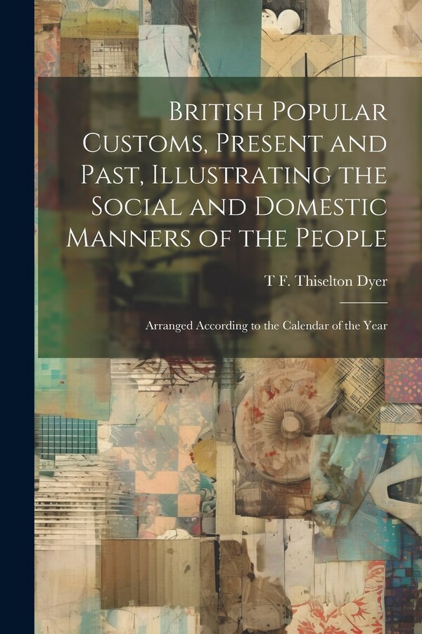 British Popular Customs Present and Past Illustrating the Social and Domestic Manners of the People by T F Thiselton B 1848 Dyer, Paperback