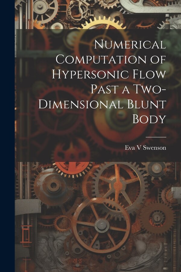 Numerical Computation of Hypersonic Flow Past a Two-dimensional Blunt Body by Eva Swenson, Paperback | Indigo Chapters