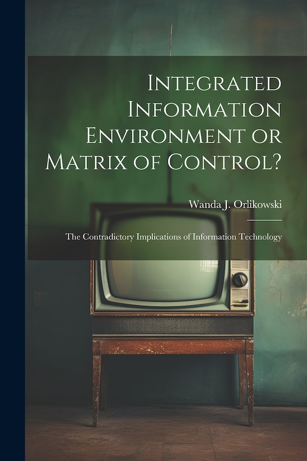 Integrated Information Environment or Matrix of Control? by Wanda J Orlikowski, Paperback | Indigo Chapters