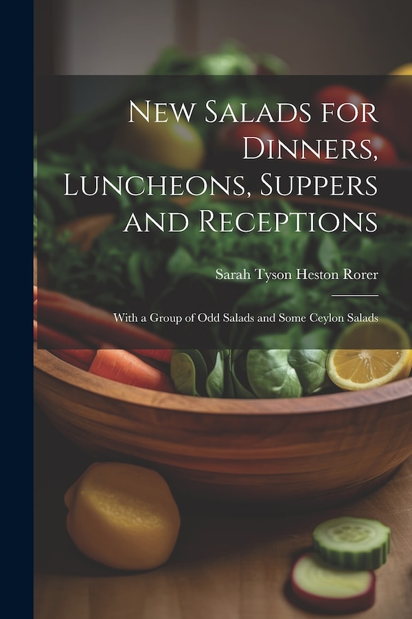 New Salads for Dinners Luncheons Suppers and Receptions; With a Group of odd Salads and Some Ceylon Salads by Sarah Tyson Heston 1849-1937 Rorer