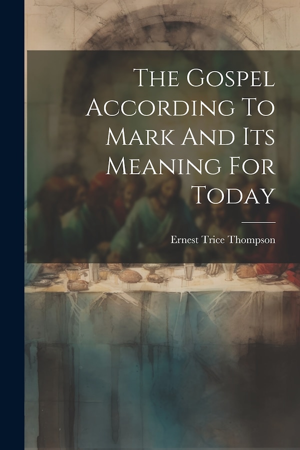 The Gospel According To Mark And Its Meaning For Today by Ernest Trice Thompson, Paperback | Indigo Chapters