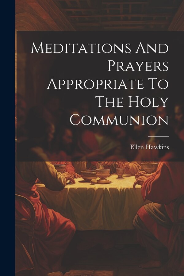 Meditations And Prayers Appropriate To The Holy Communion by Ellen Hawkins, Paperback | Indigo Chapters