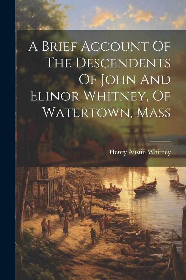 A Brief Account Of The Descendents Of John And Elinor Whitney Of Watertown Mass by Henry Austin Whitney, Paperback | Indigo Chapters