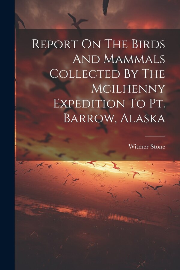 Report On The Birds And Mammals Collected By The Mcilhenny Expedition To Pt. Barrow Alaska by Witmer Stone, Paperback | Indigo Chapters