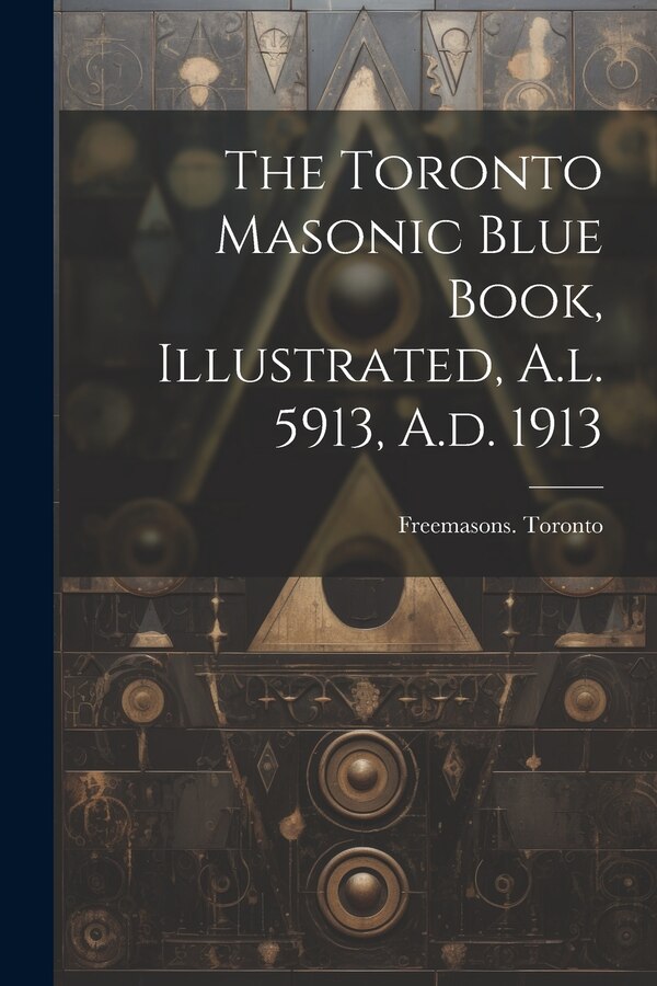 The Toronto Masonic Blue Book Illustrated A.l. 5913 A.d. 1913 by Freemasons Toronto, Paperback | Indigo Chapters