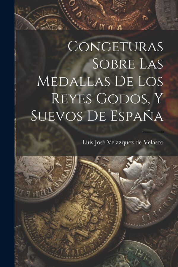 Congeturas Sobre Las Medallas De Los Reyes Godos Y Suevos De España by Luis José Velazquez De Velasco (marqué, Paperback | Indigo Chapters