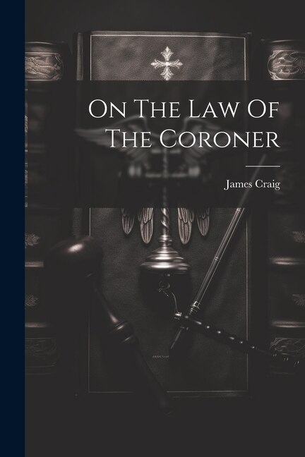 On The Law Of The Coroner by James Craig (F R C S E ), Paperback | Indigo Chapters