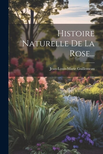 Histoire Naturelle De La Rose. by Jean-louis-marie Guillemeau, Paperback | Indigo Chapters