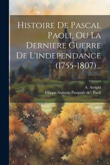Histoire De Pascal Paoli Ou La Derniere Guerre De L'independance (1755-1807). by A Arrighi, Paperback | Indigo Chapters