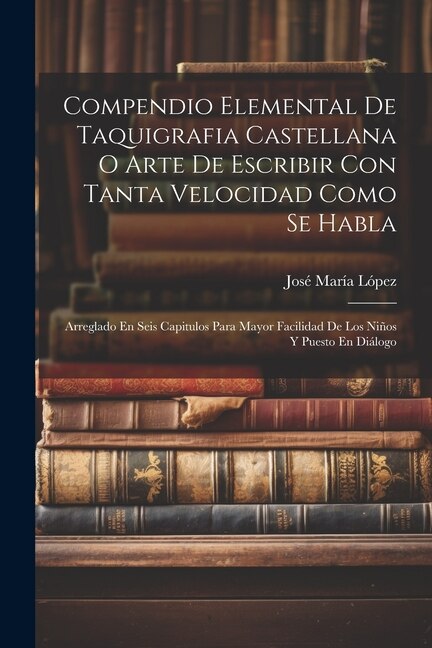 Compendio Elemental De Taquigrafia Castellana O Arte De Escribir Con Tanta Velocidad Como Se Habla by José María López, Paperback | Indigo Chapters