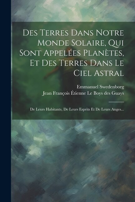 Des Terres Dans Notre Monde Solaire Qui Sont Appelées Planètes Et Des Terres Dans Le Ciel Astral by Emmanuel Swedenborg, Paperback | Indigo Chapters