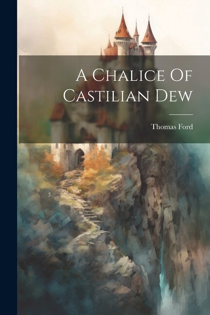 A Chalice Of Castilian Dew by Thomas Ford (of Camelford ), Paperback | Indigo Chapters