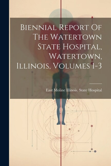 Biennial Report Of The Watertown State Hospital Watertown Illinois Volumes 1-3 by East Moline Illinois State Hospital, Paperback | Indigo Chapters