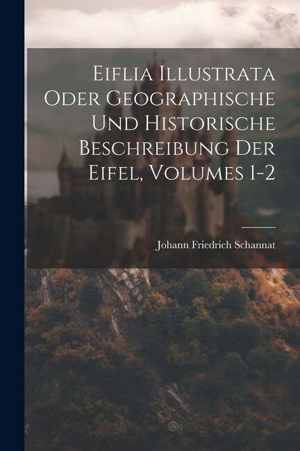 Eiflia Illustrata Oder Geographische Und Historische Beschreibung Der Eifel Volumes 1-2 by Johann Friedrich Schannat, Paperback | Indigo Chapters