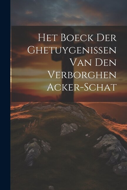 Het Boeck Der Ghetuygenissen Van Den Verborghen Acker-schat by Anonymous, Paperback | Indigo Chapters