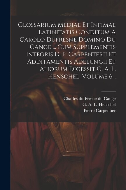 Glossarium Mediae Et Infimae Latinitatis Conditum A Carolo Dufresne Domino Du Cange by Pierre Carpentier, Paperback | Indigo Chapters