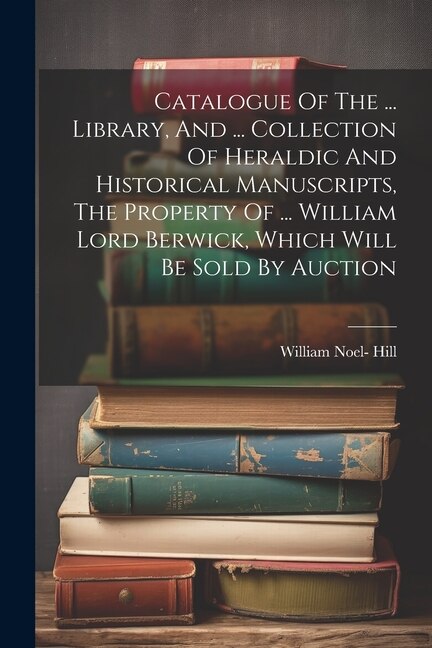 Catalogue Of The by William Noel- Hill (3rd Baron Berwick ), Paperback | Indigo Chapters