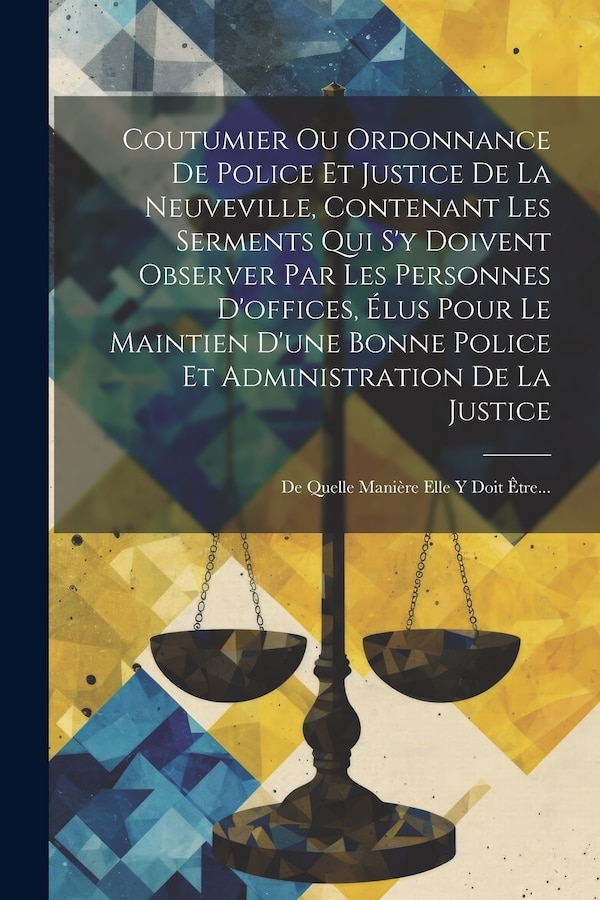 Coutumier Ou Ordonnance De Police Et Justice De La Neuveville Contenant Les Serments Qui S'y Doivent Observer Par Les Personnes D'offices