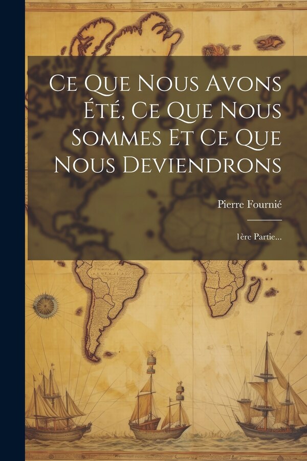 Ce Que Nous Avons Été Ce Que Nous Sommes Et Ce Que Nous Deviendrons by Pierre Fournié, Paperback | Indigo Chapters