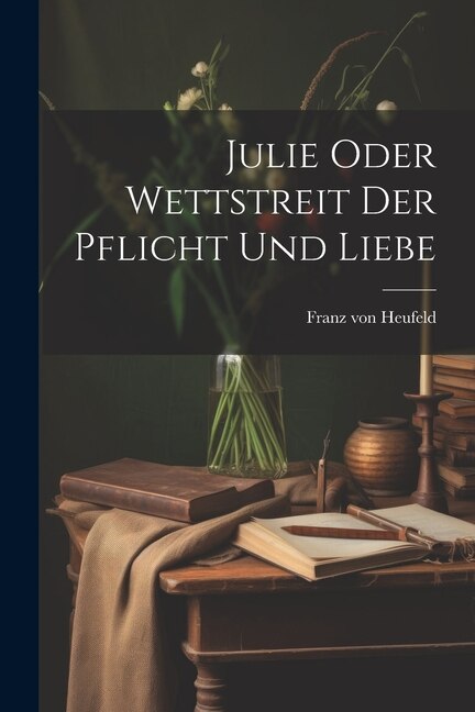 Julie Oder Wettstreit Der Pflicht Und Liebe by Franz von Heufeld, Paperback | Indigo Chapters