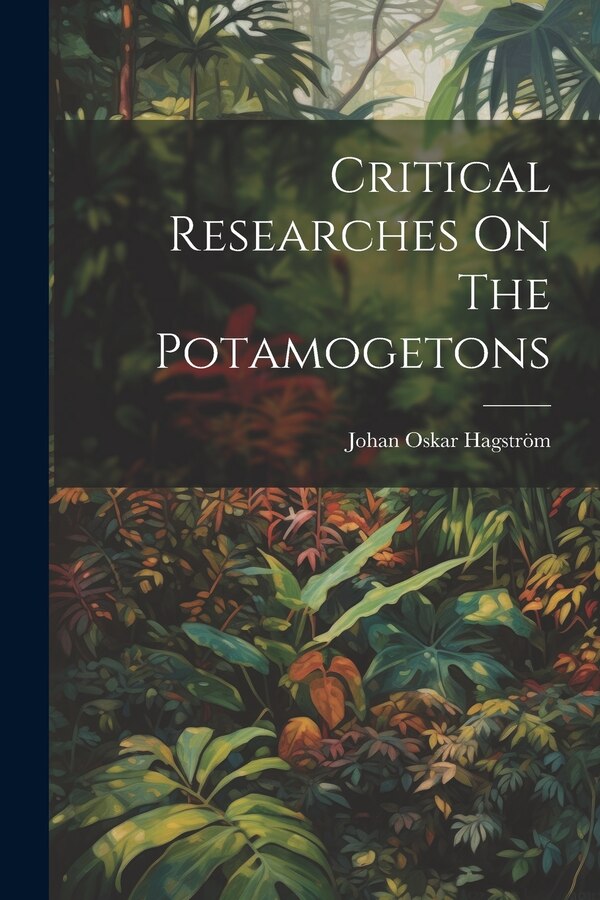 Critical Researches On The Potamogetons by Johan Oskar 1860-1922 Hagström, Paperback | Indigo Chapters